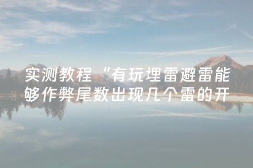 实测教程“有玩埋雷避雷能够作弊尾数出现几个雷的开挂”（详细透视教程）-哔哩哔哩