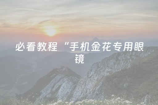 必看教程“手机金花专用眼镜（专用辅牌神器免安装）