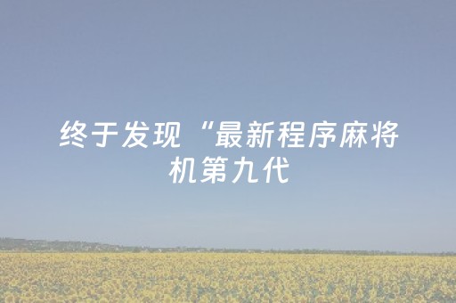 终于发现“最新程序麻将机第九代（助赢神器通用版）