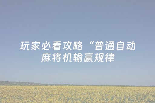 玩家必看攻略“普通自动麻将机输赢规律（助赢神器通用版）