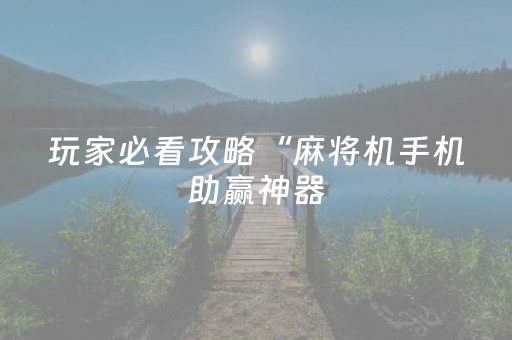 玩家必看攻略“麻将机手机助赢神器（助赢神器通用版）