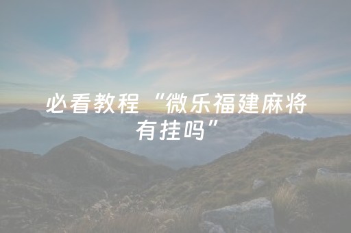 必看教程“微乐福建麻将有挂吗”（详细透视教程）-哔哩哔哩