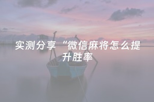 实测分享“微信麻将怎么提升胜率（助赢神器通用版）