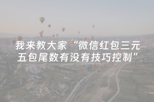 我来教大家“微信红包三元五包尾数有没有技巧控制”（详细透视教程）-哔哩哔哩