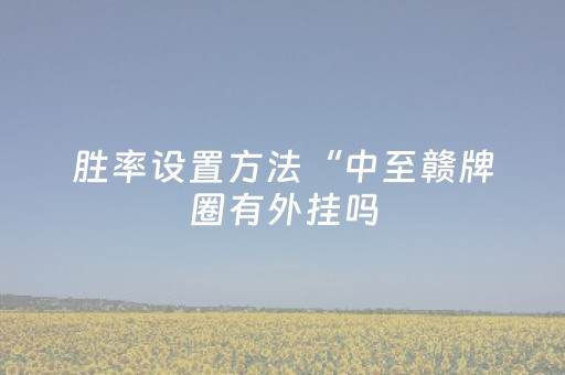 胜率设置方法“中至赣牌圈有外挂吗（专用辅牌神器免安装）