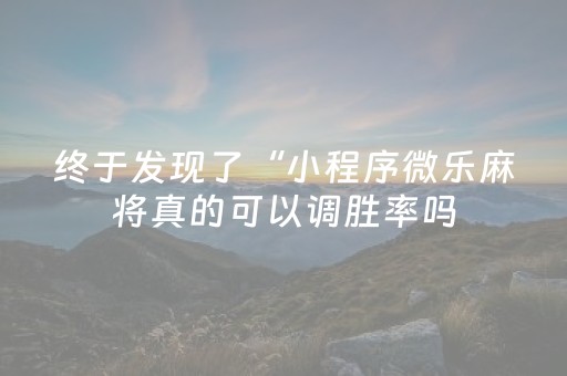 终于发现了“小程序微乐麻将真的可以调胜率吗（助赢神器通用版）