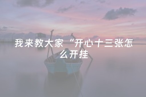 我来教大家“开心十三张怎么开挂（专用辅牌神器免安装）