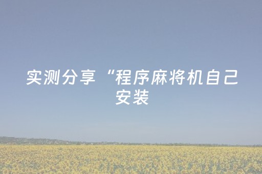 实测分享“程序麻将机自己安装（专用辅牌神器免安装）