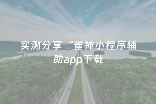 实测分享“雀神小程序辅助app下载（专用辅牌神器免安装）