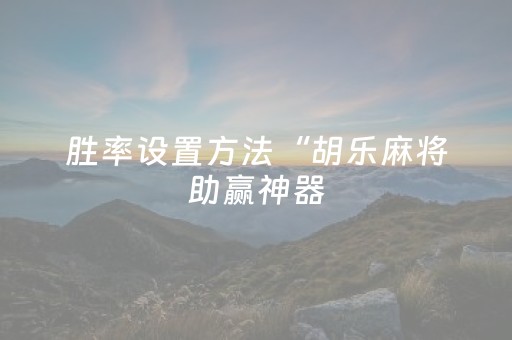 胜率设置方法“胡乐麻将助赢神器（助赢神器通用版）