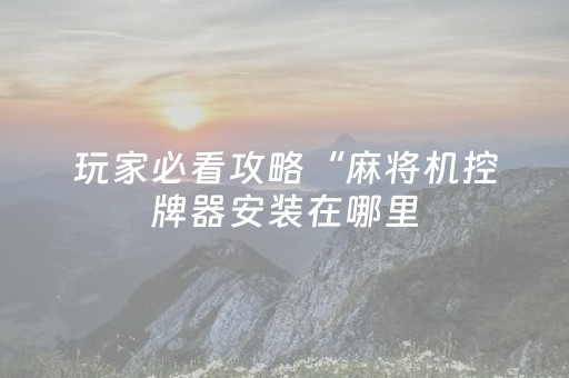 玩家必看攻略“麻将机控牌器安装在哪里（助赢神器通用版）