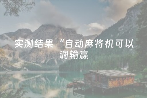实测结果“自动麻将机可以调输赢（专用辅牌神器免安装）