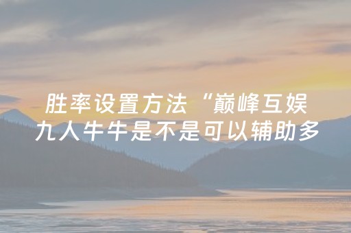 胜率设置方法“巅峰互娱九人牛牛是不是可以辅助多少 ”（详细透视教程）-哔哩哔哩