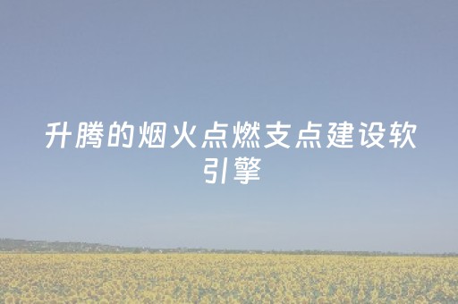 升腾的烟火点燃支点建设软引擎