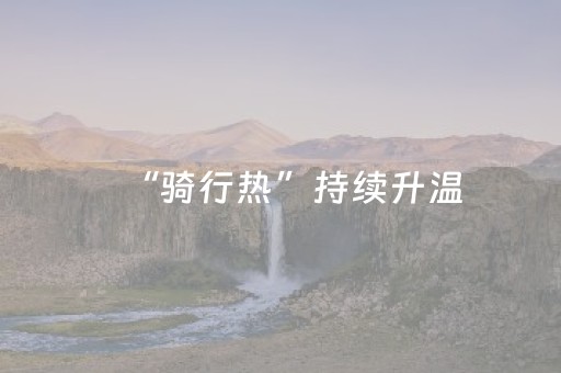“骑行热”持续升温，传递了怎样的生活哲学？