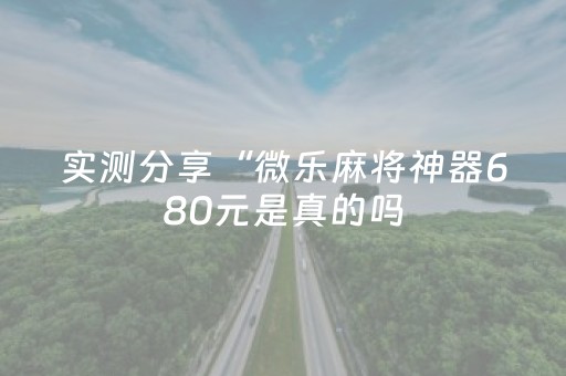 实测分享“微乐麻将神器680元是真的吗（专用辅牌神器免安装）