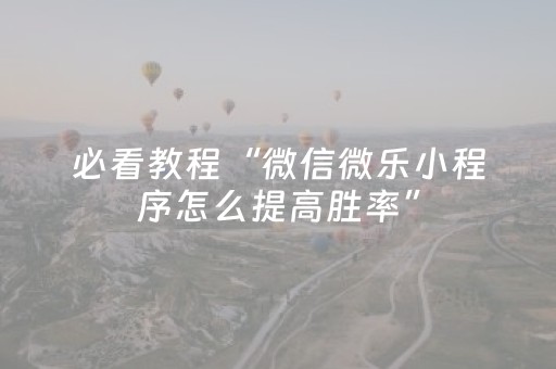 必看教程“微信微乐小程序怎么提高胜率”（详细透视教程）-哔哩哔哩