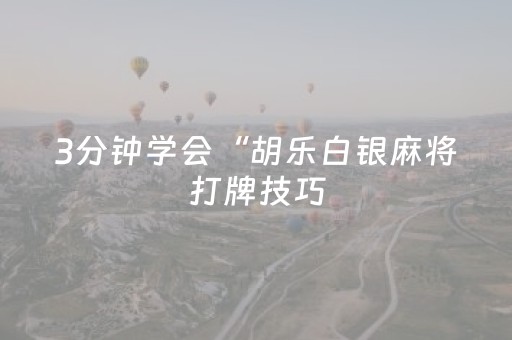 3分钟学会“胡乐白银麻将打牌技巧（专用辅牌神器免安装）