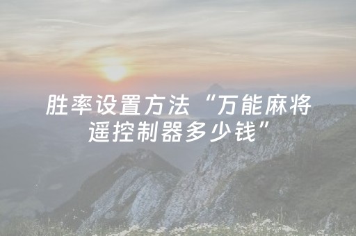 胜率设置方法“万能麻将遥控制器多少钱”（详细透视教程）-哔哩哔哩