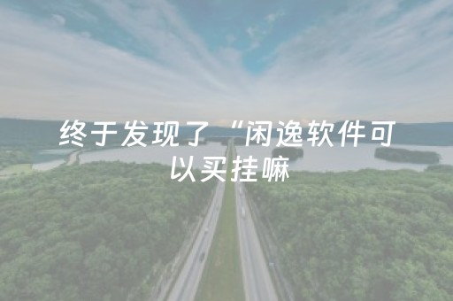 终于发现了“闲逸软件可以买挂嘛（助赢神器通用版）