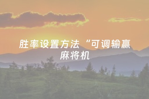 胜率设置方法“可调输赢麻将机（助赢神器通用版）