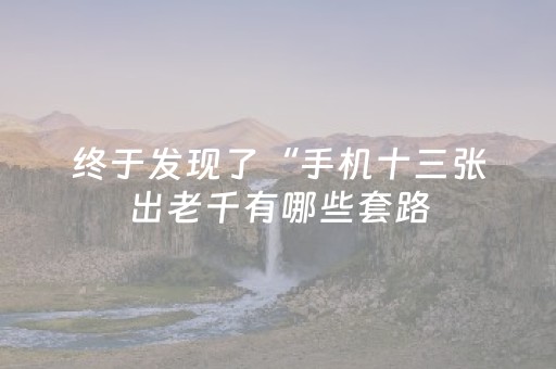 终于发现了“手机十三张出老千有哪些套路（助赢神器通用版）