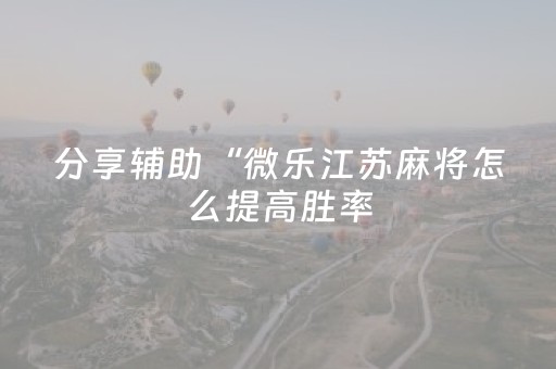 分享辅助“微乐江苏麻将怎么提高胜率（助赢神器通用版）