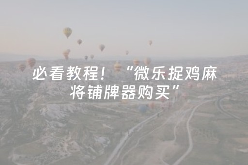 必看教程！“微乐捉鸡麻将铺牌器购买”（详细透视教程）-哔哩哔哩