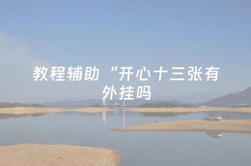 教程辅助“开心十三张有外挂吗（助赢神器通用版）