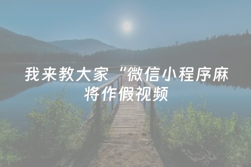 我来教大家“微信小程序麻将作假视频（助赢神器通用版）