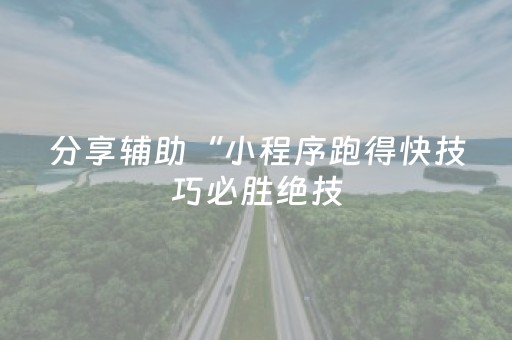 分享辅助“小程序跑得快技巧必胜绝技（专用辅牌神器免安装）