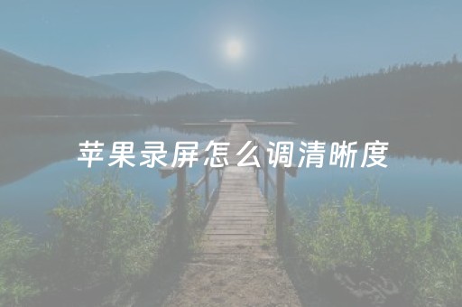 苹果录屏怎么调清晰度（苹果录屏怎么调清晰度高）