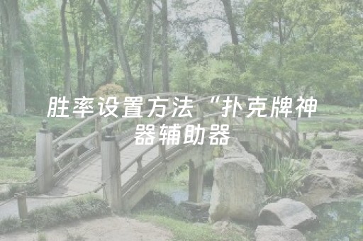 胜率设置方法“扑克牌神器辅助器（助赢神器通用版）