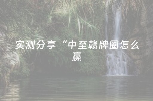 实测分享“中至赣牌圈怎么赢（助赢神器通用版）