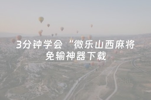 3分钟学会“微乐山西麻将免输神器下载（专用辅牌神器免安装）