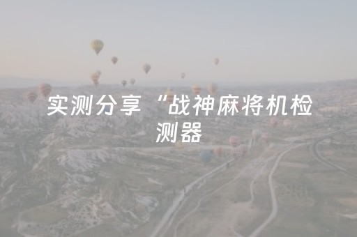 实测分享“战神麻将机检测器（专用辅牌神器免安装）