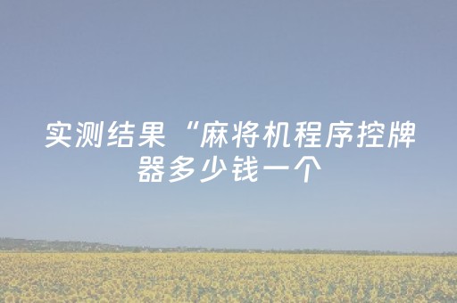 实测结果“麻将机程序控牌器多少钱一个（助赢神器通用版）