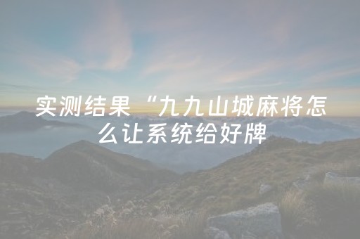 实测结果“九九山城麻将怎么让系统给好牌（助赢神器通用版）