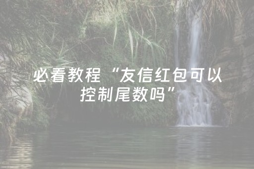 必看教程“友信红包可以控制尾数吗”（详细透视教程）-哔哩哔哩