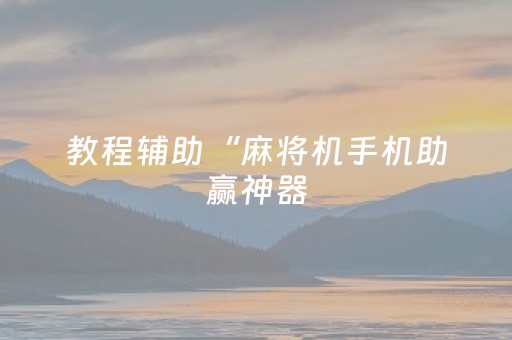 教程辅助“麻将机手机助赢神器（专用辅牌神器免安装）