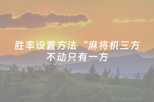 胜率设置方法“麻将机三方不动只有一方（专用辅牌神器免安装）