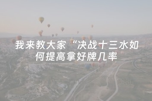 我来教大家“决战十三水如何提高拿好牌几率（助赢神器通用版）