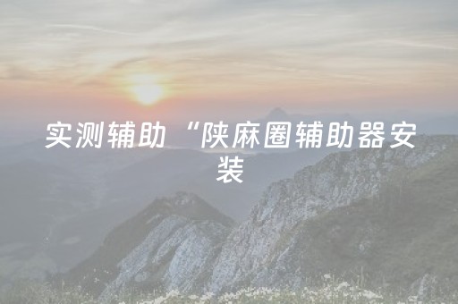 实测辅助“陕麻圈辅助器安装（助赢神器通用版）