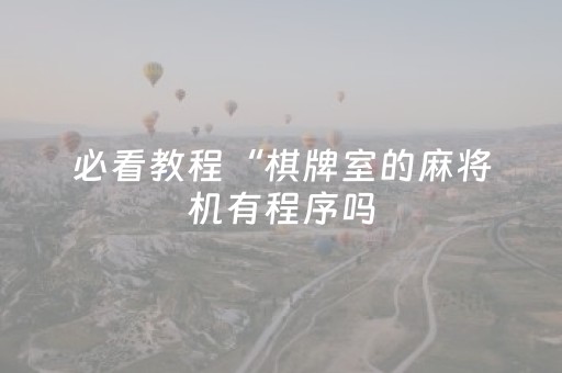 必看教程“棋牌室的麻将机有程序吗（助赢神器通用版）