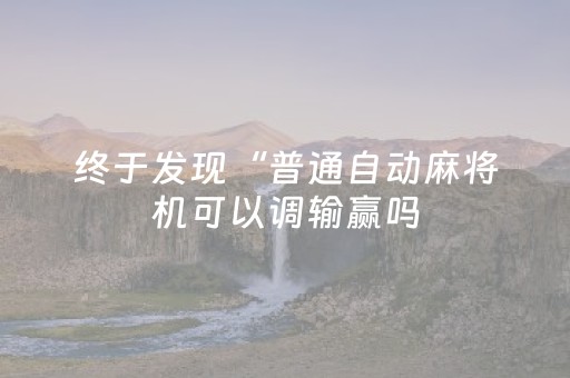 终于发现“普通自动麻将机可以调输赢吗（助赢神器通用版）