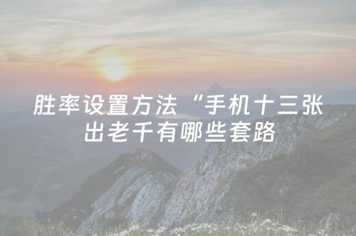 胜率设置方法“手机十三张出老千有哪些套路（助赢神器通用版）