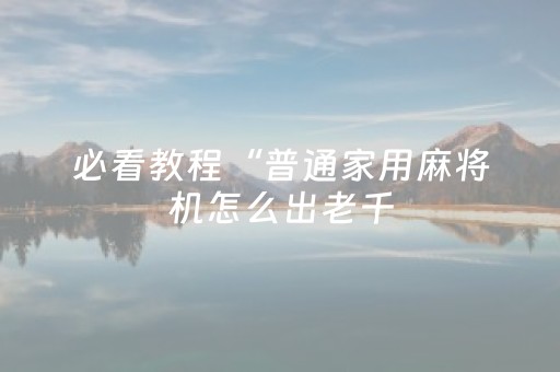 必看教程“普通家用麻将机怎么出老千（专用辅牌神器免安装）
