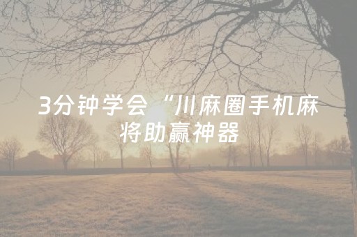 3分钟学会“川麻圈手机麻将助赢神器（专用辅牌神器免安装）