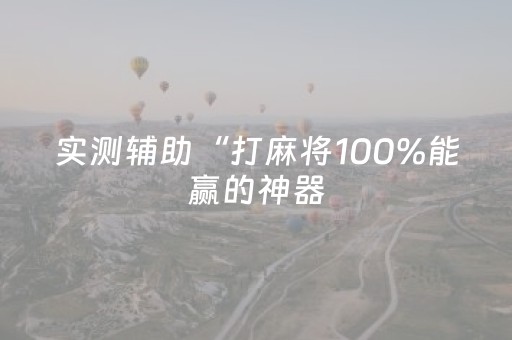 实测辅助“打麻将100%能赢的神器（专用辅牌神器免安装）