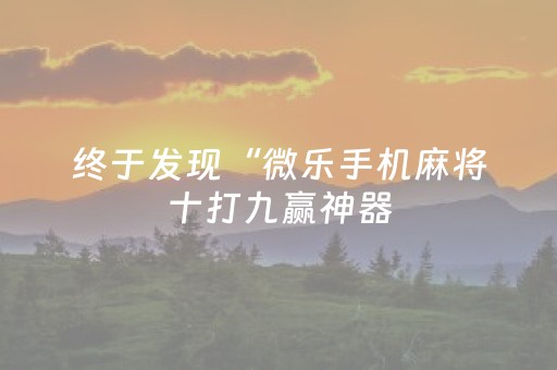 终于发现“微乐手机麻将十打九赢神器（专用辅牌神器免安装）